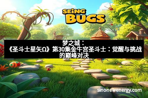 梦之城：《圣斗士星矢Ω》第30集金牛宫圣斗士：觉醒与挑战的巅峰对决