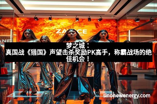 梦之城：真国战《猎国》声望击杀奖励PK高手，称霸战场的绝佳机会！