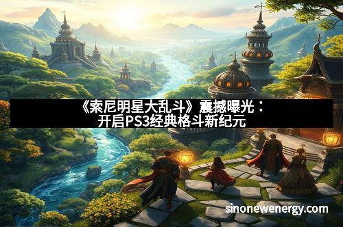 《索尼明星大乱斗》震撼曝光：开启PS3经典格斗新纪元